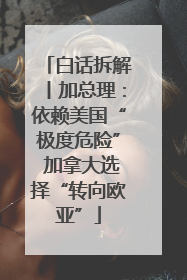 白话拆解丨加总理：依赖美国“极度危险” 加拿大选择“转向欧亚”