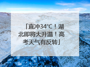 直冲34℃！湖北即将大升温！高考天气有反转