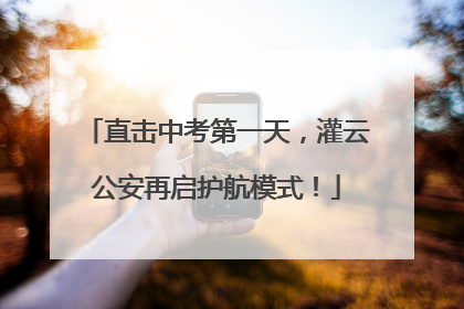 直击中考第一天，灌云公安再启护航模式！