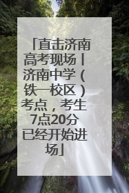 直击济南高考现场丨济南中学（铁一校区）考点，考生7点20分已经开始进场