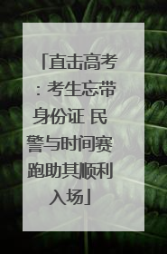 直击高考：考生忘带身份证 民警与时间赛跑助其顺利入场