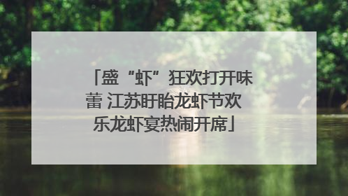盛“虾”狂欢打开味蕾 江苏盱眙龙虾节欢乐龙虾宴热闹开席