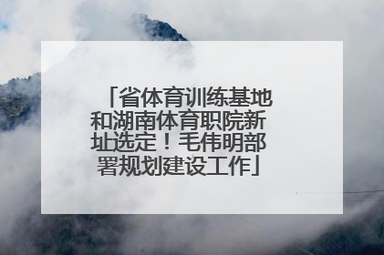 省体育训练基地和湖南体育职院新址选定！毛伟明部署规划建设工作