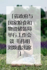 省政府与国家粮食和物资储备局举行工作会谈 毛伟明刘焕鑫出席
