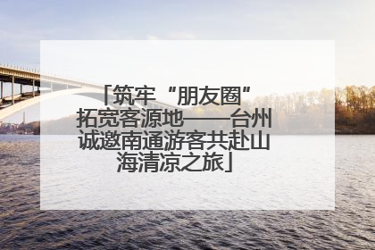 筑牢“朋友圈” 拓宽客源地——台州诚邀南通游客共赴山海清凉之旅
