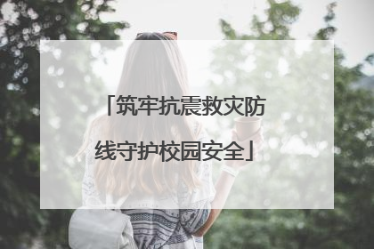 筑牢抗震救灾防线守护校园安全