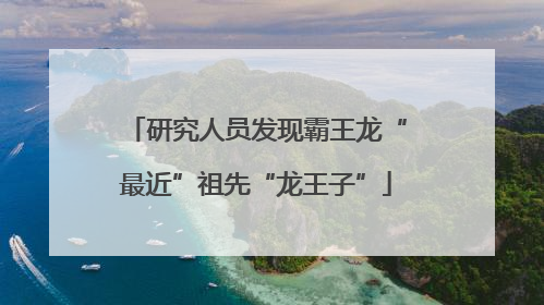 研究人员发现霸王龙“最近”祖先“龙王子”