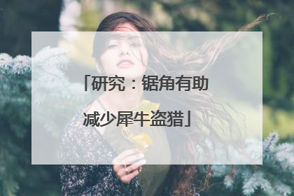 研究：锯角有助减少犀牛盗猎
