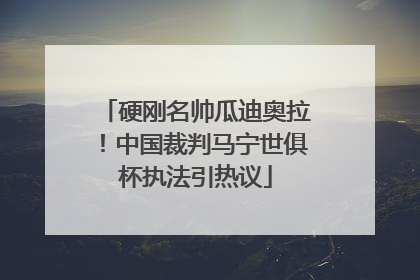 硬刚名帅瓜迪奥拉！中国裁判马宁世俱杯执法引热议
