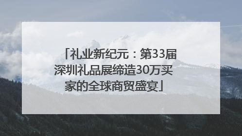 礼业新纪元：第33届深圳礼品展缔造30万买家的全球商贸盛宴