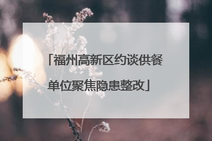福州高新区约谈供餐单位聚焦隐患整改