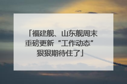 福建舰、山东舰周末重磅更新“工作动态” 狠狠期待住了