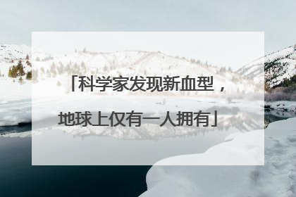 科学家发现新血型，地球上仅有一人拥有