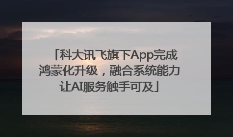科大讯飞旗下App完成鸿蒙化升级，融合系统能力让AI服务触手可及