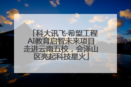 科大讯飞·希望工程AI教育启智未来项目走进云南五校，会泽山区亮起科技星火