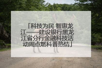 科技为民 智惠龙江——建设银行黑龙江省分行金融科技活动周点燃科普热情