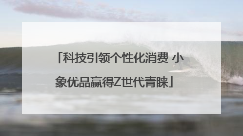 科技引领个性化消费 小象优品赢得Z世代青睐