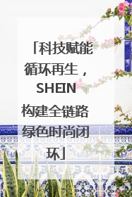 科技赋能循环再生，SHEIN构建全链路绿色时尚闭环