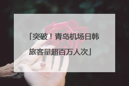 突破！青岛机场日韩旅客量超百万人次