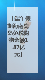 端午假期海南离岛免税购物金额1.87亿元