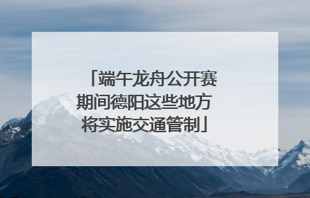 端午龙舟公开赛期间德阳这些地方将实施交通管制