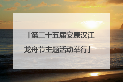 第二十五届安康汉江龙舟节主题活动举行