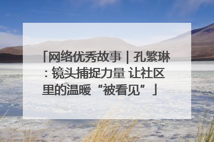 网络优秀故事｜孔繁琳：镜头捕捉力量 让社区里的温暖“被看见”