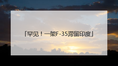 罕见！一架F-35滞留印度