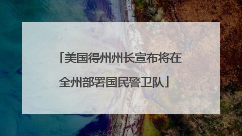 美国得州州长宣布将在全州部署国民警卫队