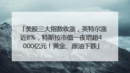 美股三大指数收涨，英特尔涨近8%，特斯拉市值一夜增超4000亿元！黄金、原油下跌