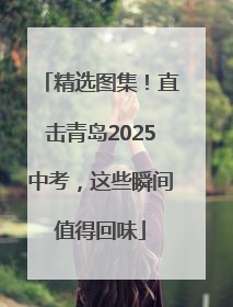 精选图集！直击青岛2025中考，这些瞬间值得回味