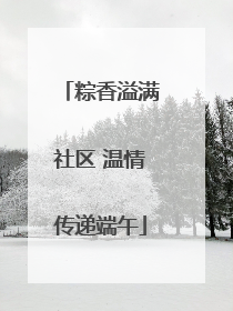 粽香溢满社区 温情传递端午