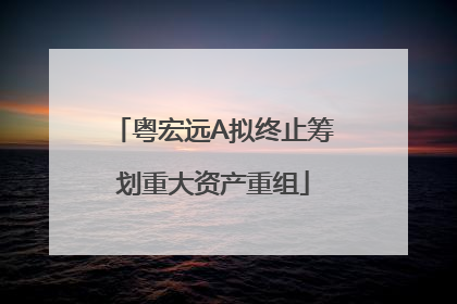 粤宏远A拟终止筹划重大资产重组