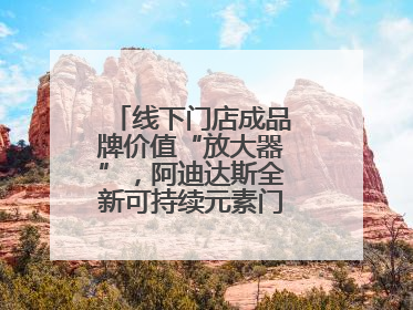 线下门店成品牌价值“放大器”，阿迪达斯全新可持续元素门店亮相上海