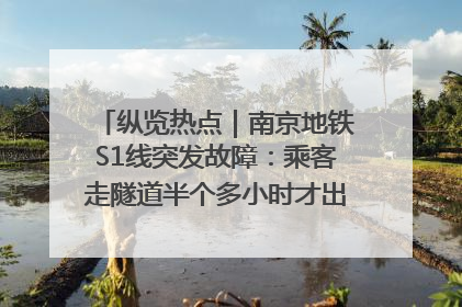 纵览热点｜南京地铁S1线突发故障：乘客走隧道半个多小时才出站，地铁方称造成误机会解决处理