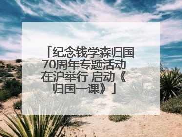 纪念钱学森归国70周年专题活动在沪举行 启动《归国一课》