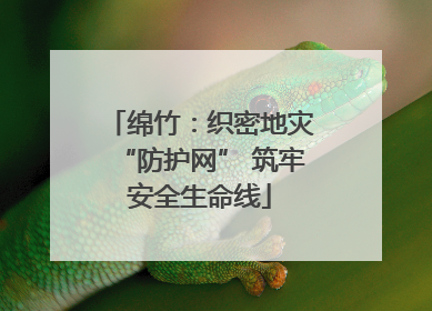 绵竹：织密地灾“防护网” 筑牢安全生命线