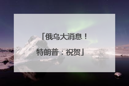 俄乌大消息！特朗普：祝贺