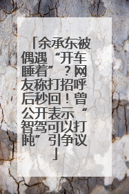 余承东被偶遇“开车睡着”？网友称打招呼后秒回！曾公开表示“智驾可以打盹”引争议