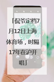 侃爷定档7月12日上海体育场，时隔17年在沪开唱