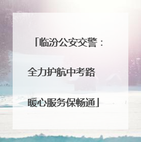 临汾公安交警：全力护航中考路 暖心服务保畅通