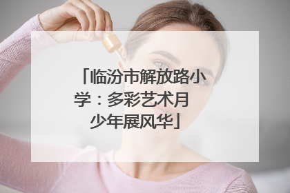 临汾市解放路小学：多彩艺术月 少年展风华