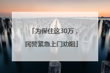 为保住这30万，民警紧急上门劝阻