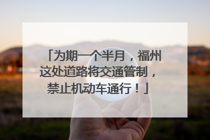 为期一个半月，福州这处道路将交通管制，禁止机动车通行！