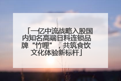 一亿中流战略入股国内知名高端日料连锁品牌“竹哩”，共筑食饮文化体验新标杆