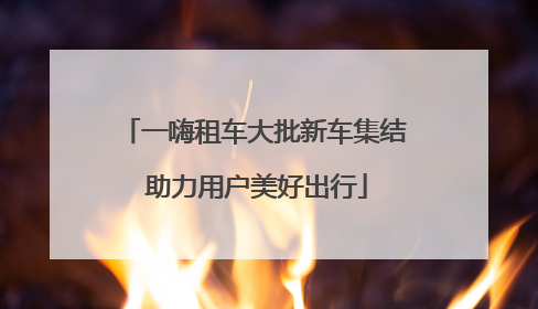 一嗨租车大批新车集结 助力用户美好出行