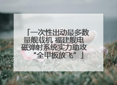 一次性出动最多数量舰载机 福建舰电磁弹射系统实力助攻“全甲板放飞”