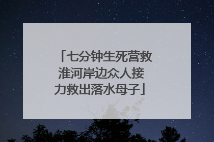 七分钟生死营救 淮河岸边众人接力救出落水母子