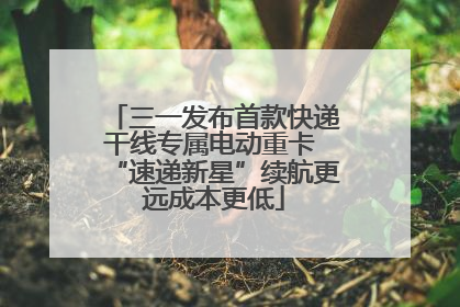 三一发布首款快递干线专属电动重卡 “速递新星”续航更远成本更低