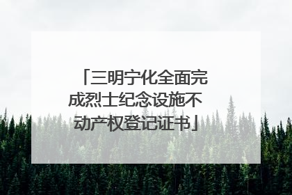 三明宁化全面完成烈士纪念设施不动产权登记证书